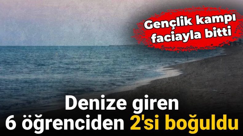 Gençlik Kampı Faciası: Denizde Boğulan 2 Öğrenci