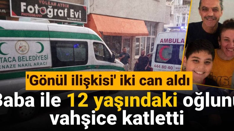 ‘Gönül ilişkisi’ iki can aldı: Baba ile 12 yaşındaki oğlunu vahşice katletti