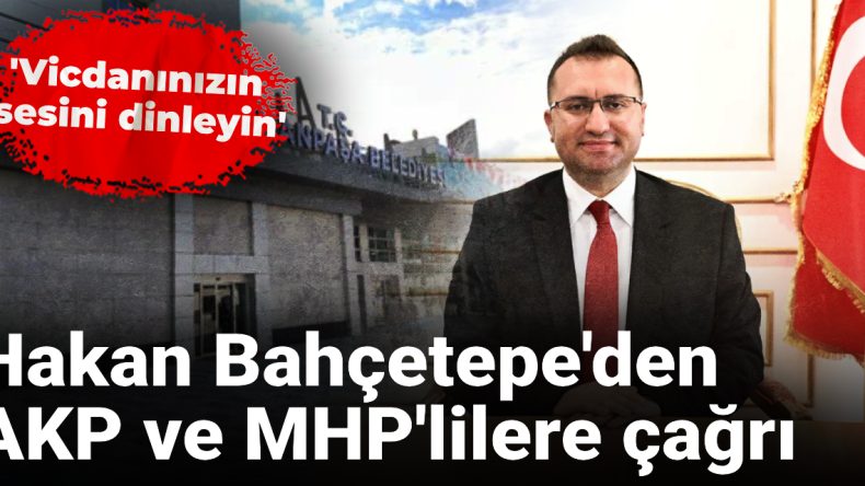 Hakan Bahçetepe’den GOP Seçimleri Öncesi AKP ve MHP Üyelerine Çağrı: Vicdanınızı Dinleyin