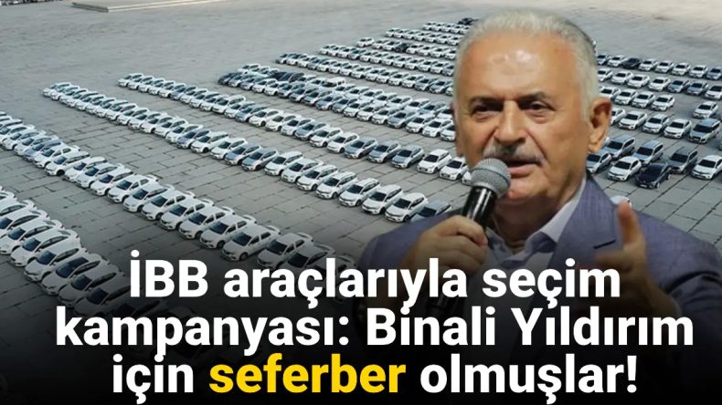 İBB Araçlarıyla Seçim Kampanyası: Binali Yıldırım İçin Seferberlik!