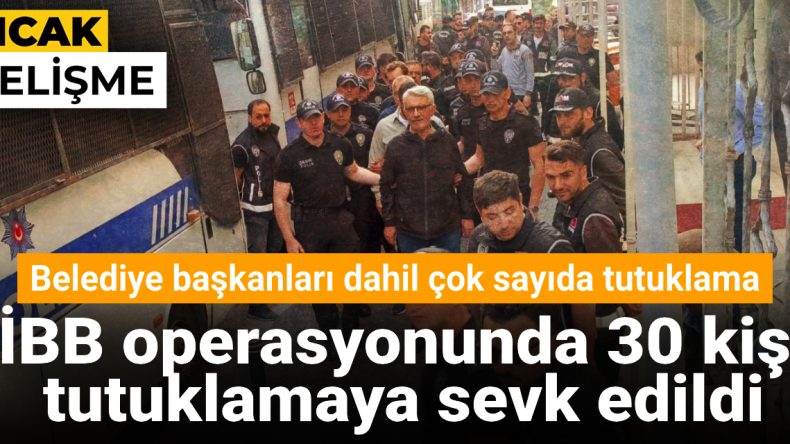 İBB Operasyonunda 30 Kişi Tutuklamaya Sevk Edildi