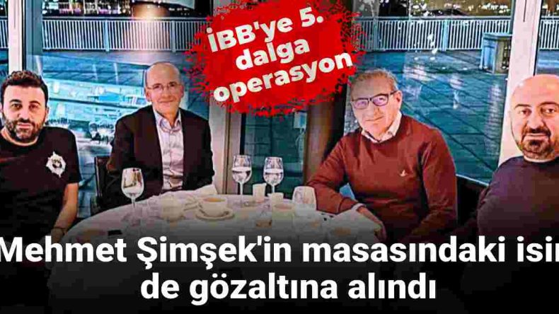 İBB’ye 5. Dalga Operasyonu: Gözaltılar Mehmet Şimşek’in Masasına Uzanıyor