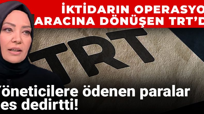 İktidarın Operasyon Aracına Dönüşen TRT’de Yöneticilere Ödenen Paralar Pes Dedirtti!