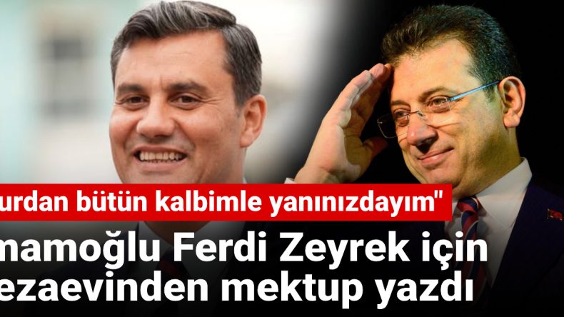 İmamoğlu Ferdi Zeyrek için cezaevinden mektup yazdı: Burdan bütün kalbimle yanınızdayım