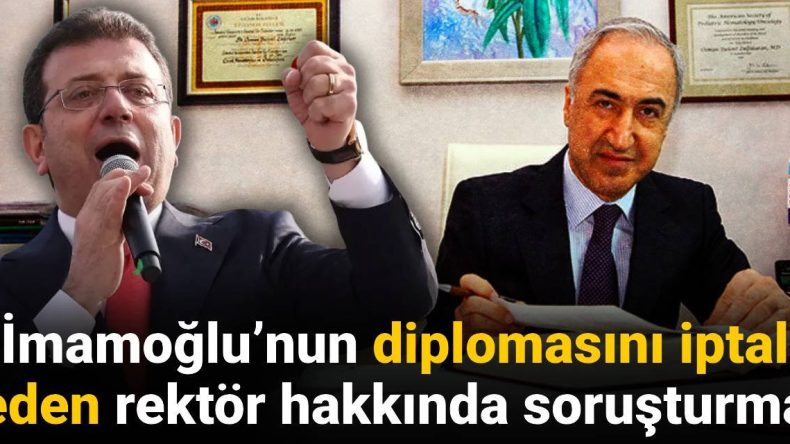 İmamoğlu’nun Diplomasını İptal Eden Rektör Hakkında Soruşturma Başlatıldı