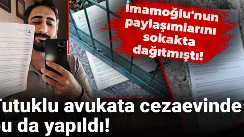 İmamoğlu’nun Paylaşımlarını Sokaklarda Dağıtmıştı! Tutuklu Avukata Cezaevinde Gelişme