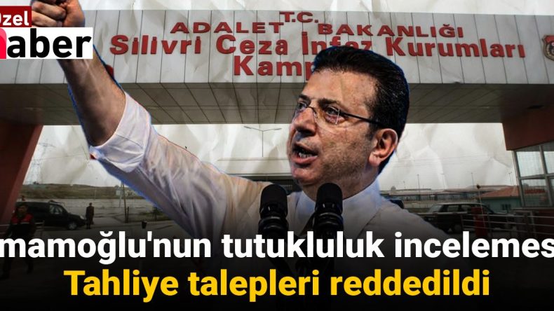 İmamoğlu’nun Tutukluluk İncelemesi: Tahliye Talepleri Reddedildi