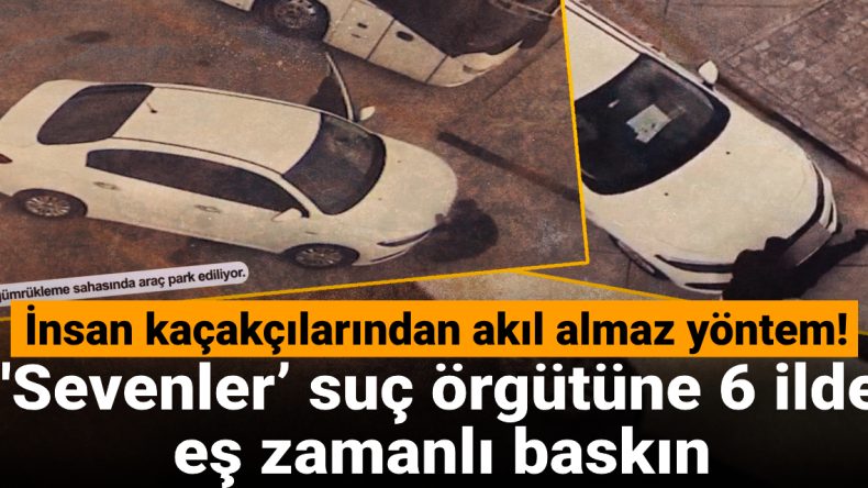 İnsan kaçakçılarından akılalmaz yöntem! ‘Sevenler’ suç örgütüne 6 ilde eş zamanlı baskın