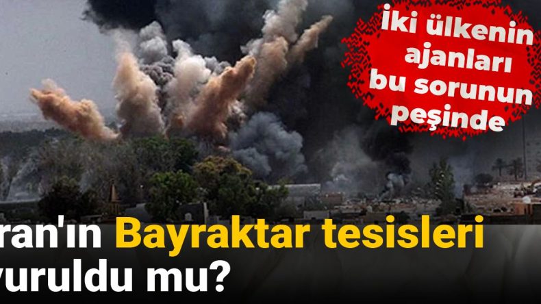 ‘İran’ın Bayraktar tesisleri’ vuruldu mu? İki ülkenin ajanları bu sorunun peşinde