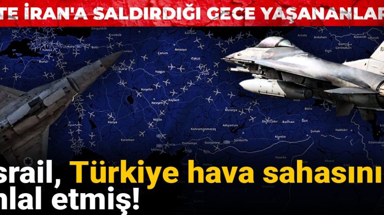 İsrail, Türkiye Hava Sahasını İhlal Etti! İşte İran’a Saldırdığı Gece Yaşanan Olaylar…