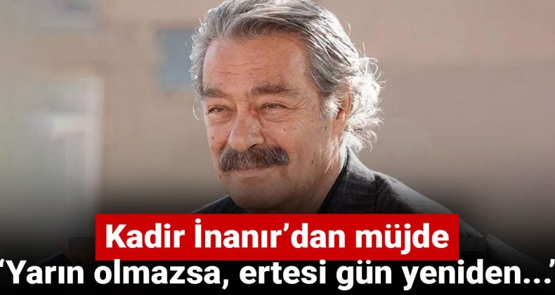 Kadir İnanır’dan Güzel Haber: Yarın Olmazsa, Ertesi Gün Yeniden…