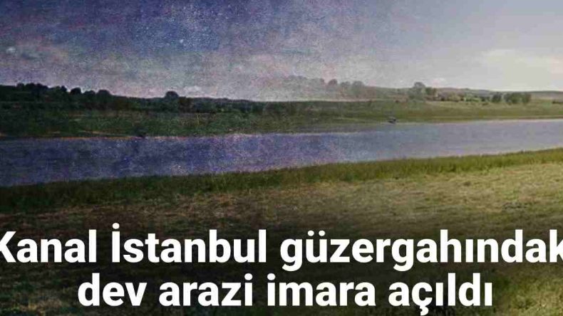 Kanal İstanbul Güzergahında Büyük Arazi İmara Açılıyor