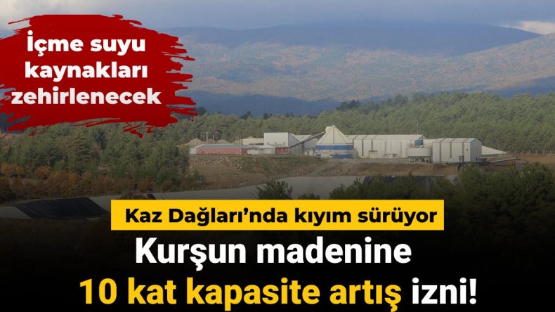 Kaz Dağları’nda Kıyım Sürüyor: Kurşun Madenine 10 Kat Kapasite Artışı
