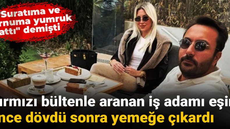 Kırmızı bültenle aranan iş adamı eşini dövdükten sonra yemeğe çıkardı