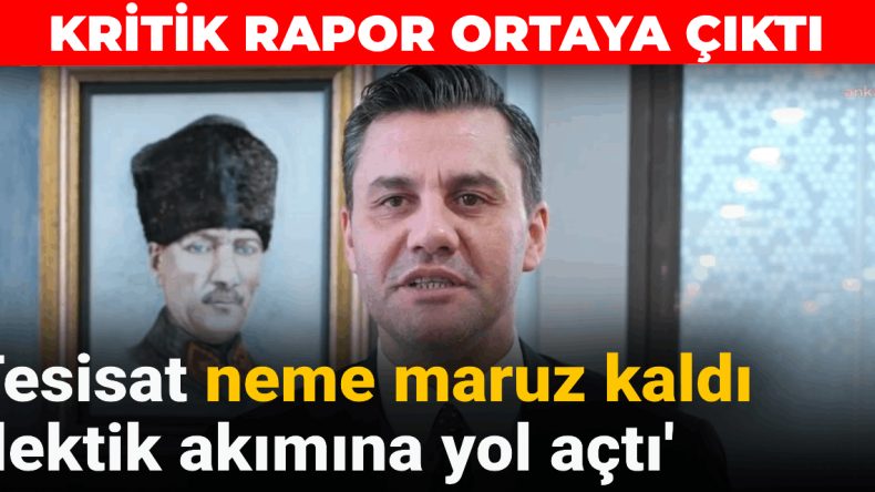 Kritik Rapor Yayınlandı: Tesisat Neme Maruz Kaldı, Elektrik Akımına Yol Açtı
