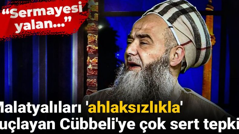 Malatyalıları ‘ahlaksızlıkla’ suçlayan Cübbeli’ye sert tepki: Sermayesi yalan…
