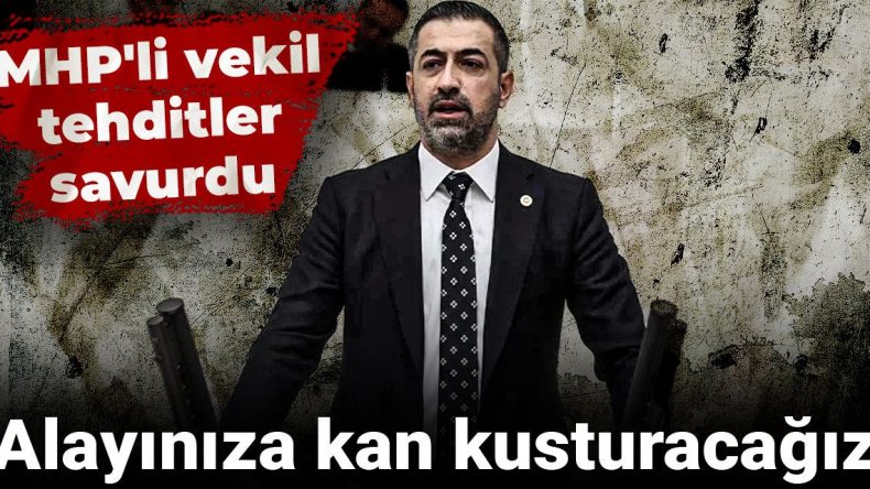 MHP’li vekil tehditler savurdu: Alayınıza kan kusturacağız