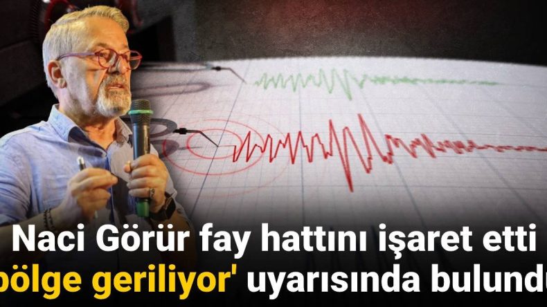 Naci Görür Fay Hattını İşaret Etti: ‘Bölge Geriliyor’ Uyarısında Bulundu