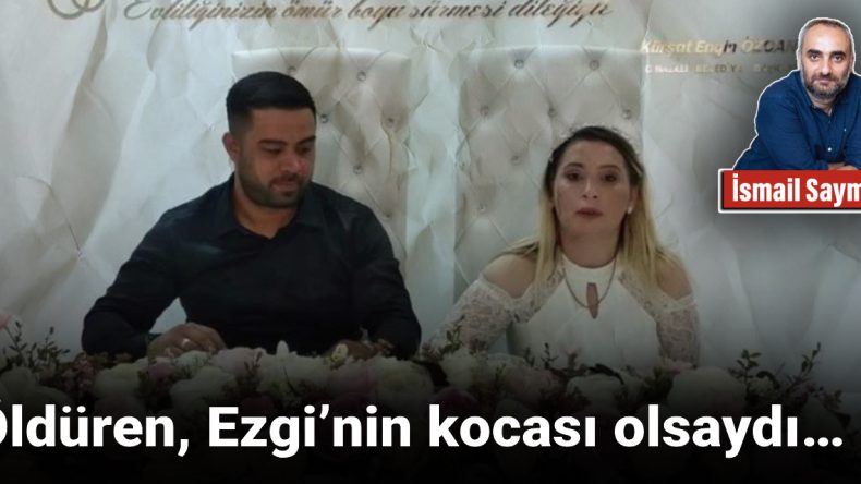 Öldüren, Ezgi’nin eşi olsaydı…