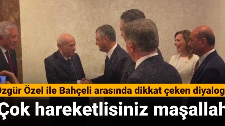Özgür Özel ile Bahçeli Arasında Dikkat Çeken Diyalog: Çok Hareketlisiniz Maşallah