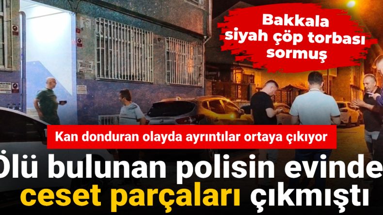 Polisin Evinden Ceset Parçaları Çıktı! Kan Donduran Olayda Ayrıntılar Ortaya Çıkıyor