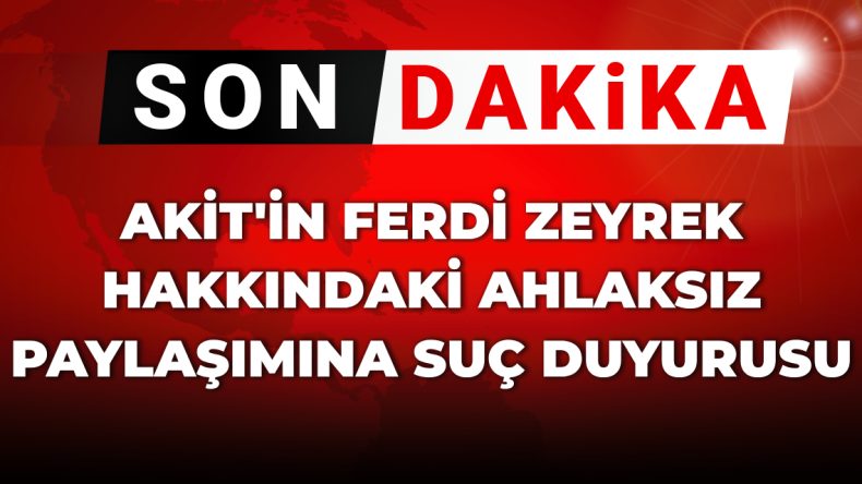 SON DAKİKA! Akit’in Ferdi Zeyrek Hakkındaki Skandal Paylaşımına Suç Duyurusu