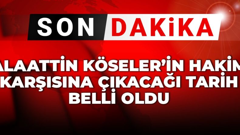 Son Dakika | Alaattin Köseler’in Mahkeme Tarihi Açıklandı