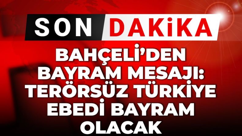 Son Dakika | Bahçeli’den bayram mesajı: Terörsüz Türkiye ebedi bayram olacak