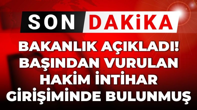 Son Dakika | Bakanlık Duyurdu! Başından Vurulan Hakim İntihar Girişiminde Bulundu