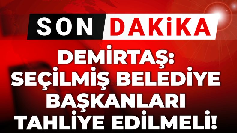 Son Dakika: Demirtaş’tan Seçilmiş Belediye Başkanları İçin Tahliye Çağrısı