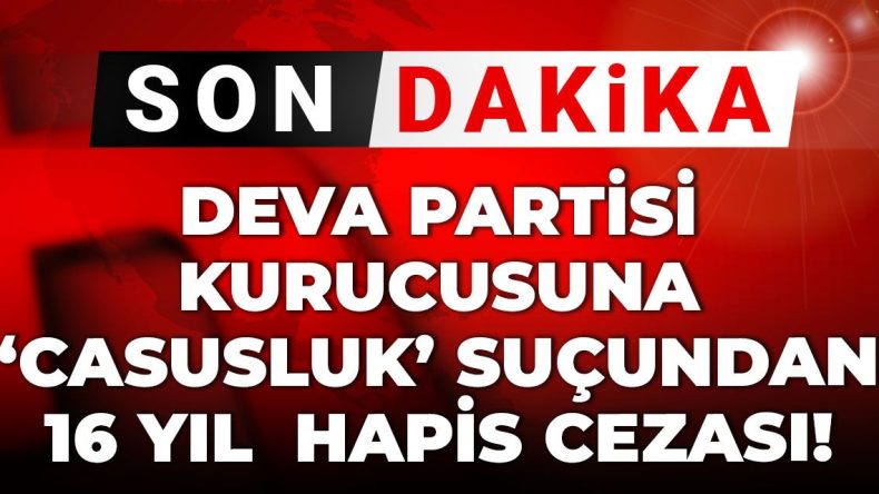 Son Dakika! Deva Partisi Kurucusuna 16 Yıl Hapis Cezası!