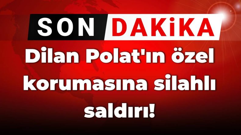 SON DAKİKA! Dilan Polat’ın Özel Korumasına Silahlı Saldırı!
