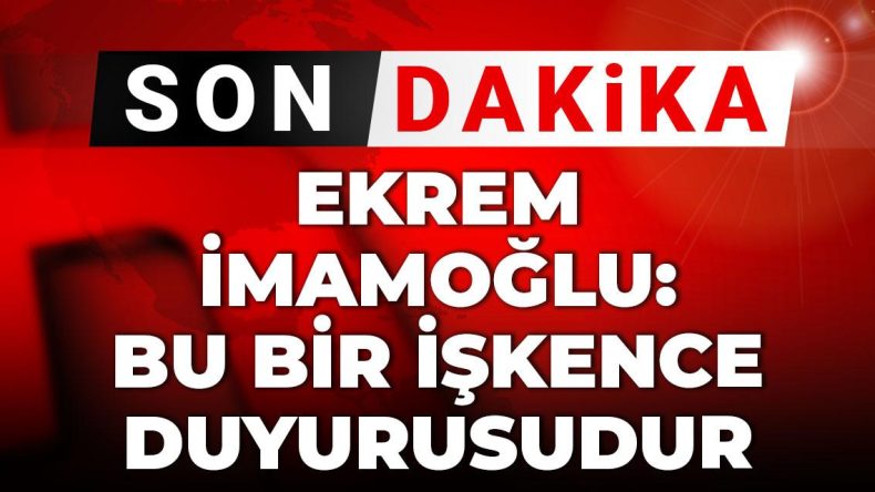 Son Dakika | Ekrem İmamoğlu: Bu bir işkence duyurusudur