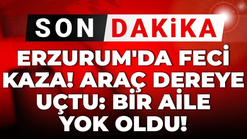 Son Dakika | Erzurum’da Korkunç Kaza! Araç Dereye Düştü: Bir Aile Yaşamını Yitirdi