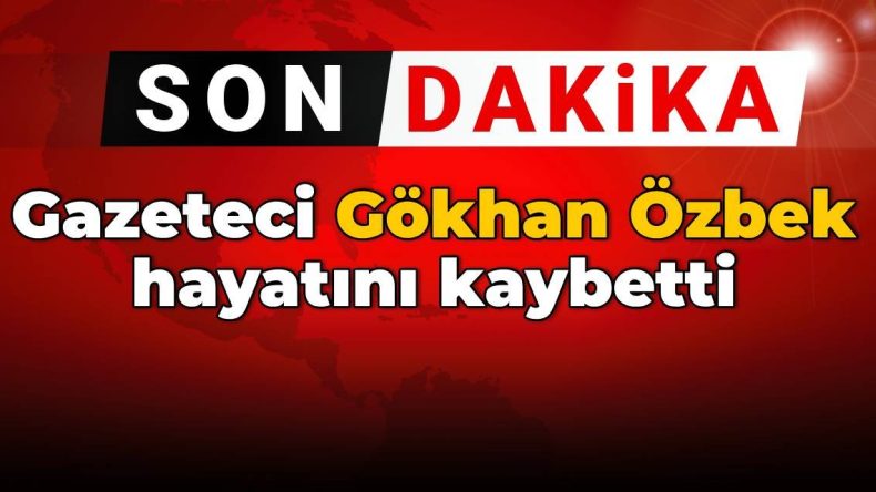 SON DAKİKA! Gazeteci Gökhan Özbek’in vefatı