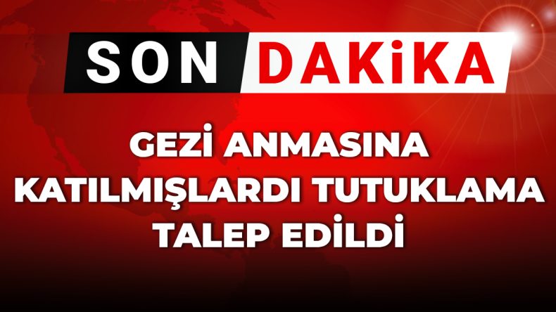 SON DAKİKA! Gezi Anmasına Katılanlar İçin Tutuklama Talebi