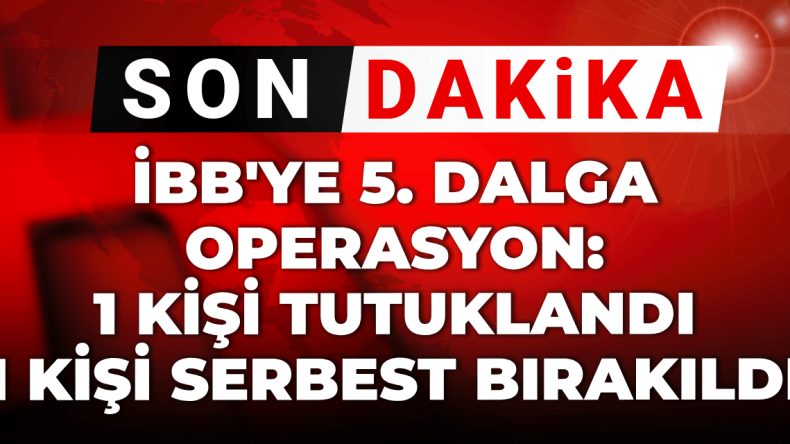 Son Dakika: İBB’ye 5. Dalga Operasyonda 1 Tutuklama, 1 Serbest Bırakma