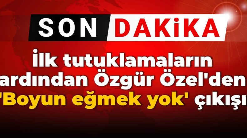 SON DAKİKA! İlk tutuklamaların ardından Özgür Özel’den ‘Boyun eğmek yok’ çıkışı