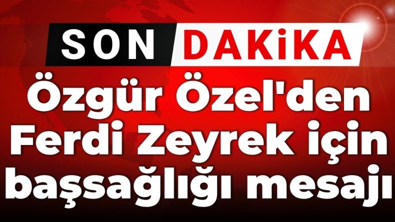 SON DAKİKA! Özgür Özel’den Ferdi Zeyrek için başsağlığı mesajı