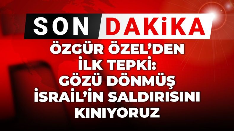Son Dakika | Özgür Özel’den ilk tepki: Gözü dönmüş İsrail’in saldırısını kınıyoruz