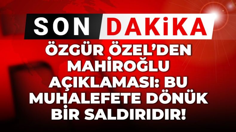 Son Dakika | Özgür Özel’den Mahiroğlu Açıklaması: Bu Muhalefete Dönük Bir Saldırıdır