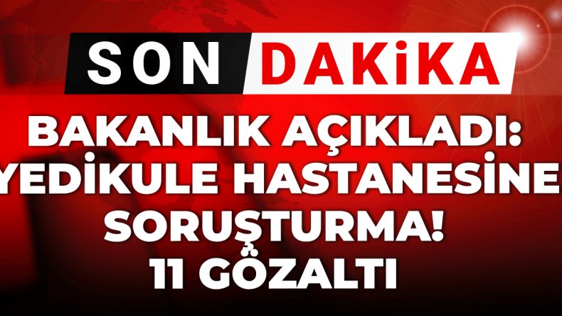 Son Dakika: Yedikule Hastanesi’ne Soruşturma Başlatıldı! 11 Gözaltı