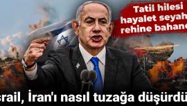 Tatil Hilesi ve Rehine Bahanesi: İsrail, İran’ı Nasıl Tuzakladı?