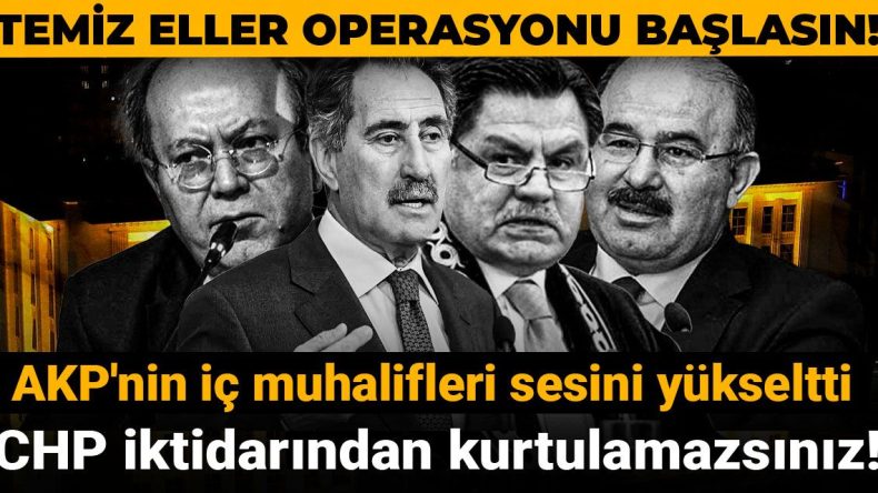 Temiz Eller Operasyonu Başlasın! AKP’nin İç Muhalifleri Sesini Yükseltti: CHP İktidarından Kurtulamazsınız!
