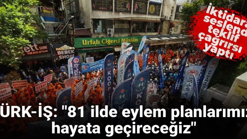 TÜRK-İŞ’ten İktidara Sert İhtar: Ya Teklif Sunun Ya da 81 İl’de Eylem Yapacağız!