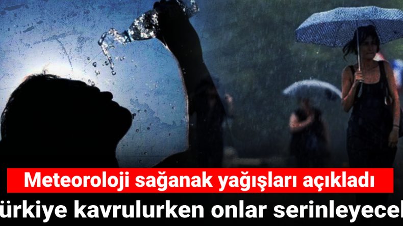 Türkiye Kavrulurken Serinliğe Kavuşacak Bölgeler Açıklandı: Meteoroloji Sağanak Yağışları Duyurdu