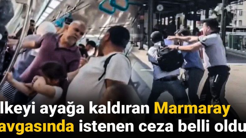 Ülkeyi ayağa kaldıran Marmaray kavgasında istenen ceza belli oldu!