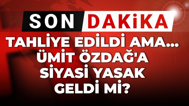 Ümit Özdağ’a Siyasi Yasak Geliyor mu? Tahliye Oldu Ama…