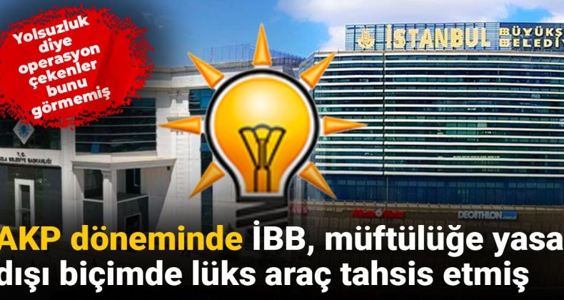 Yolsuzluk İddiaları: AKP Döneminde İBB, Müftülüğe Lüks Araç Tahsis Etti